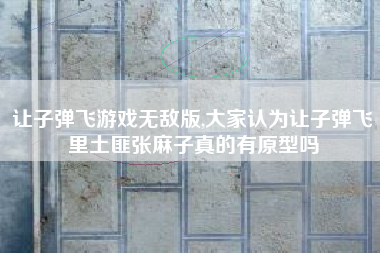 让子弹飞游戏无敌版,大家认为让子弹飞里土匪张麻子真的有原型吗