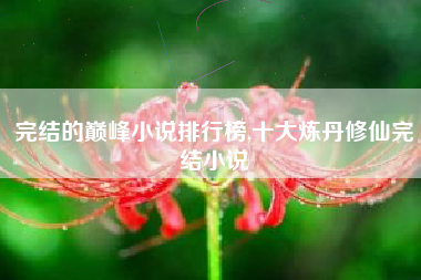 完结的巅峰小说排行榜,十大炼丹修仙完结小说
