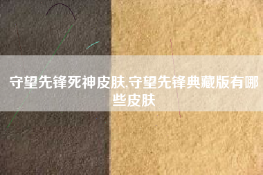 守望先锋死神皮肤,守望先锋典藏版有哪些皮肤