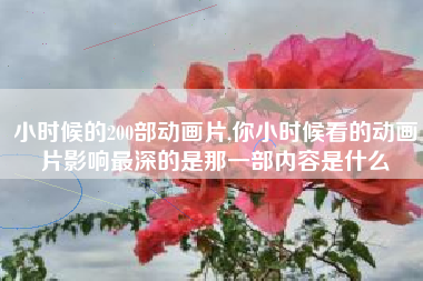 小时候的200部动画片,你小时候看的动画片影响最深的是那一部内容是什么