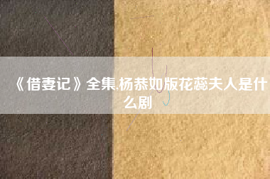 《借妻记》全集,杨恭如版花蕊夫人是什么剧