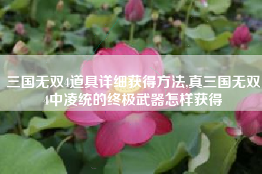 三国无双4道具详细获得方法,真三国无双4中凌统的终极武器怎样获得