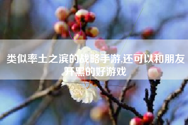 类似率土之滨的战略手游,还可以和朋友开黑的好游戏
