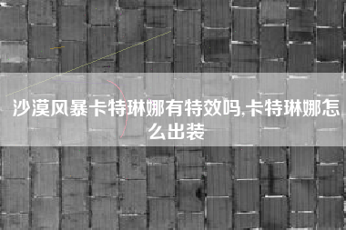 沙漠风暴卡特琳娜有特效吗,卡特琳娜怎么出装