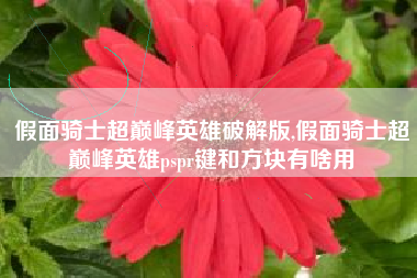 假面骑士超巅峰英雄破解版,假面骑士超巅峰英雄pspr键和方块有啥用