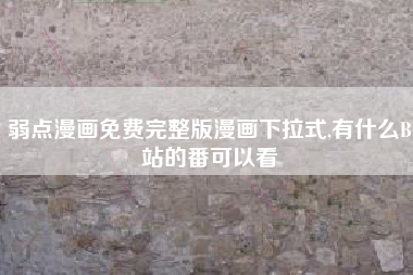 弱点漫画免费完整版漫画下拉式,有什么B站的番可以看