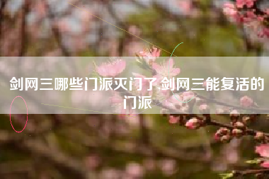 剑网三哪些门派灭门了,剑网三能复活的门派