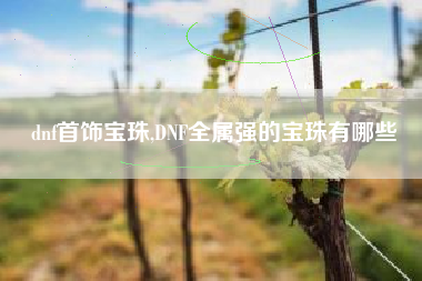 dnf首饰宝珠,DNF全属强的宝珠有哪些