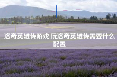 洛奇英雄传游戏,玩洛奇英雄传需要什么配置