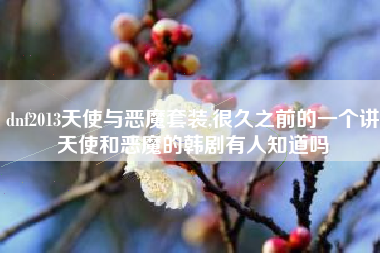 dnf2013天使与恶魔套装,很久之前的一个讲天使和恶魔的韩剧有人知道吗