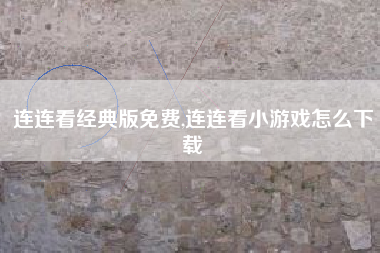 连连看经典版免费,连连看小游戏怎么下载