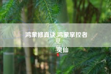 鸿蒙修真诀,鸿蒙掌控者
灵仙 鸿蒙修真诀,鸿蒙掌控者
灵仙