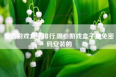 变态游戏盒子排行,哪些游戏盒子是免密码安装的