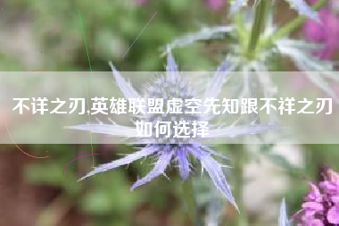 不详之刃,英雄联盟虚空先知跟不祥之刃如何选择
