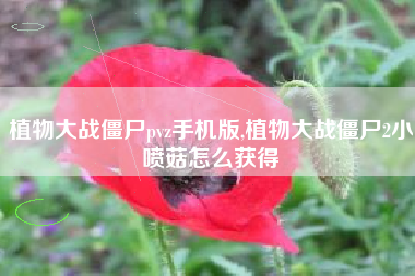 植物大战僵尸pvz手机版,植物大战僵尸2小喷菇怎么获得