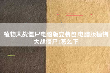 植物大战僵尸电脑版安装包,电脑版植物大战僵尸1怎么下