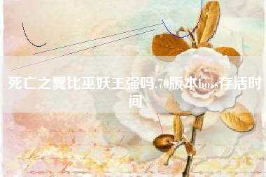 死亡之翼比巫妖王强吗,70版本boss存活时间