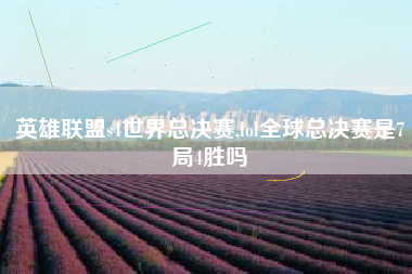 英雄联盟s4世界总决赛,lol全球总决赛是7局4胜吗