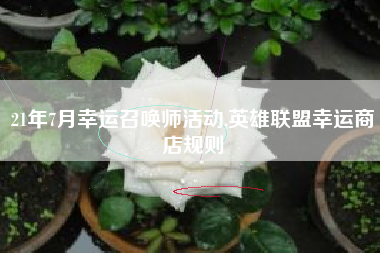 21年7月幸运召唤师活动,英雄联盟幸运商店规则