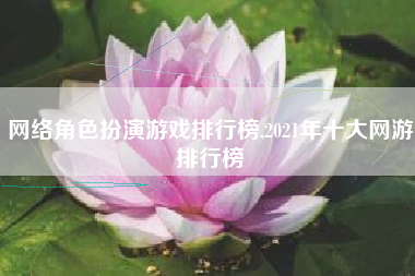 网络角色扮演游戏排行榜,2021年十大网游排行榜