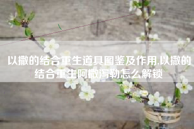 以撒的结合重生道具图鉴及作用,以撒的结合重生阿撒泻勒怎么解锁