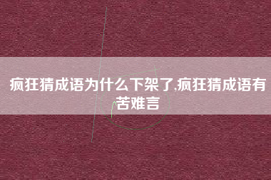 疯狂猜成语为什么下架了,疯狂猜成语有苦难言