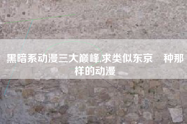 黑暗系动漫三大巅峰,求类似东京喰种那样的动漫