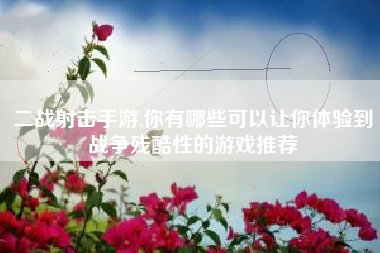 二战射击手游,你有哪些可以让你体验到战争残酷性的游戏推荐