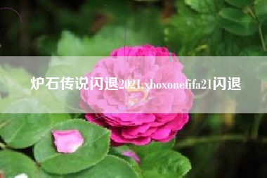 炉石传说闪退2021,xboxonefifa21闪退