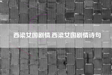 西梁女国剧情,西梁女国剧情诗句