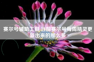 赛尔号辅助工具,当前赛尔号每周精灵更新出来的那么多