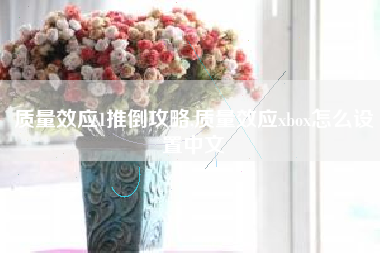 质量效应1推倒攻略,质量效应xbox怎么设置中文