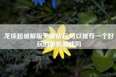 龙珠超破解版无限钻石,可以推荐一个好玩的单机游戏吗