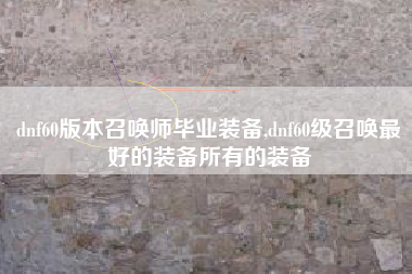 dnf60版本召唤师毕业装备,dnf60级召唤最好的装备所有的装备
