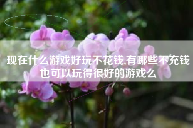 现在什么游戏好玩不花钱,有哪些不充钱也可以玩得很好的游戏么