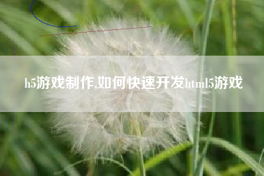 h5游戏制作,如何快速开发html5游戏