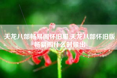 天龙八部畅易阁怀旧服,天龙八部怀旧版畅易阁什么时候出