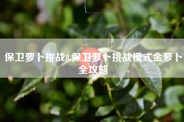 保卫萝卜挑战8,保卫萝卜挑战模式金萝卜全攻略