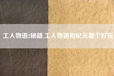 工人物语2秘籍,工人物语和纪元哪个好玩