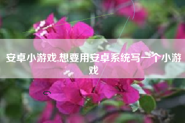 安卓小游戏,想要用安卓系统写一个小游戏