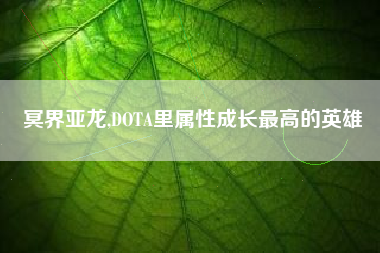 冥界亚龙,DOTA里属性成长最高的英雄