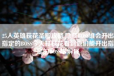 25人英雄荻花圣殿攻略,隐藏BOSS谁会开出指定的BOSS今天打荻花看到他们能开出指定的BOSS求解释