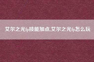 艾尔之光fp技能加点,艾尔之光fp怎么玩