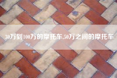 30万到100万的摩托车,50万之间的摩托车