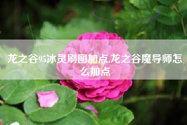 龙之谷95冰灵刷图加点,龙之谷魔导师怎么加点