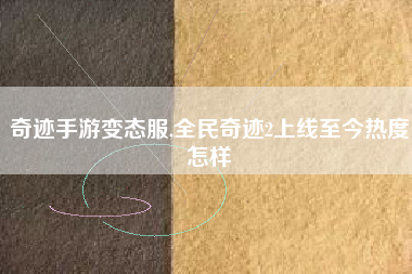 奇迹手游变态服,全民奇迹2上线至今热度怎样
