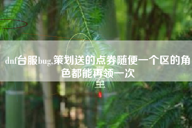 dnf台服bug,策划送的点券随便一个区的角色都能再领一次