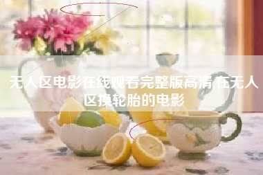 无人区电影在线观看完整版高清,在无人区换轮胎的电影