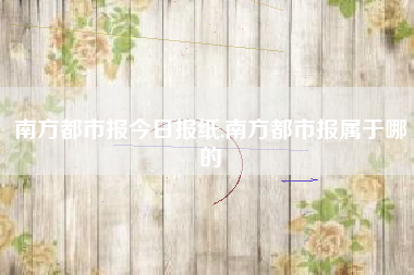 南方都市报今日报纸,南方都市报属于哪的