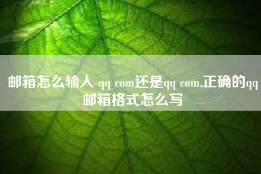 邮箱怎么输入 qq com还是qq com,正确的qq邮箱格式怎么写
